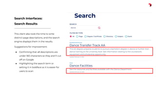 This client also took the time to write
distinct page descriptions, and the search
engine displays them in the results.
Suggestions for improvement:
● Conﬁrming that all descriptions are
under 160 characters so they aren’t cut
off on Google
● Highlighting the search term or
setting it in boldface so it is easier for
users to scan
Search Interfaces:
Search Results
 