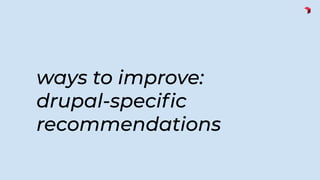 ways to improve:
drupal-speciﬁc
recommendations
 