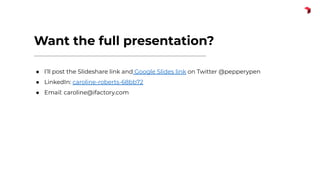 Want the full presentation?
● I’ll post the Slideshare link and Google Slides link on Twitter @pepperypen
● LinkedIn: caroline-roberts-68bb72
● Email: caroline@ifactory.com
 