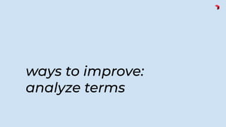 ways to improve:
analyze terms
 