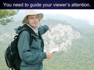 You need to guide your viewer’s attention.
