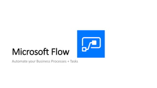 Microsoft Flow
Automate your Business Processes + Tasks
 