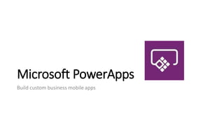 Microsoft PowerApps
Build custom business mobile apps
 