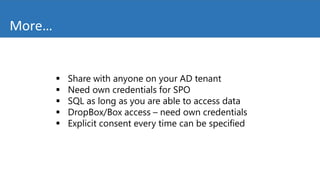  Share with anyone on your AD tenant
 Need own credentials for SPO
 SQL as long as you are able to access data
 DropBox/Box access – need own credentials
 Explicit consent every time can be specified
More…
 