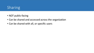 Sharing
• NOT public-facing
• Can be shared and accessed across the organization
• Can be shared with all, or specific users
 