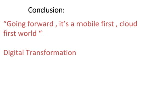 Conclusion:
“Going forward , it’s a mobile first , cloud
first world “
Digital Transformation
 