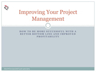 H O W T O B E M O R E S U C C E S S F U L W I T H A
B E T T E R B O T T O M L I N E A N D I M P R O V E D
P R O F I T A B I L I T Y
Improving Your Project
Management
Enov8 Incorporated (416) 409-2975
 