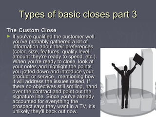 Types of basic closes part 3Types of basic closes part 3
The Custom CloseThe Custom Close
► If you've qualified the custom...