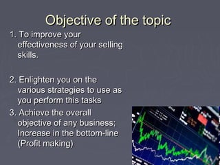 Objective of the topicObjective of the topic
1. To improve your1. To improve your
effectiveness of your sellingeffectivene...