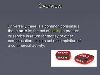 OverviewOverview
Universally there is a common consensusUniversally there is a common consensus
that athat a salesale is; ...