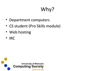 Why? Department computers CS student (Pro Skills module) Web hosting IRC 