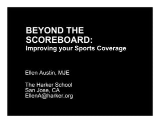 BEYOND THE
SCOREBOARD:

Improving your Sports Coverage

Ellen Austin, MJE
The Harker School
San Jose, CA
EllenA@harker.org

 
