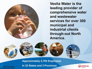 Veolia Water is the
                      leading provider of
                      comprehensive water
                      and wastewater
                      services for over 300
                      municipal and
                      industrial clients
                      through-out North
                      America.




Approximately 2,700 Employees
In 32 States and 3 Provinces
 