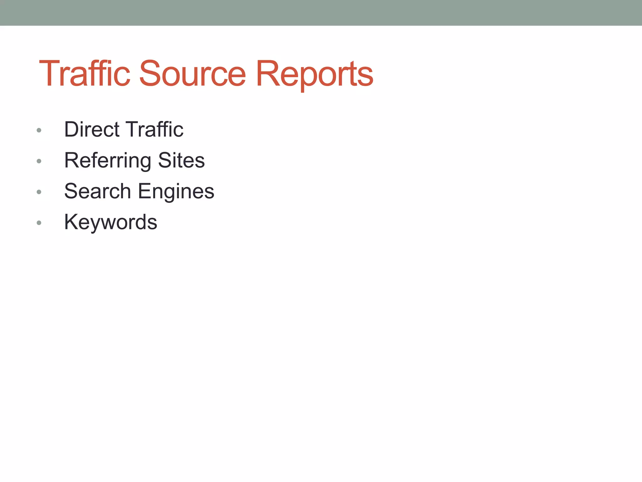 Traffic Source Reports
•   Direct Traffic
•   Referring Sites
•   Search Engines
•   Keywords
 