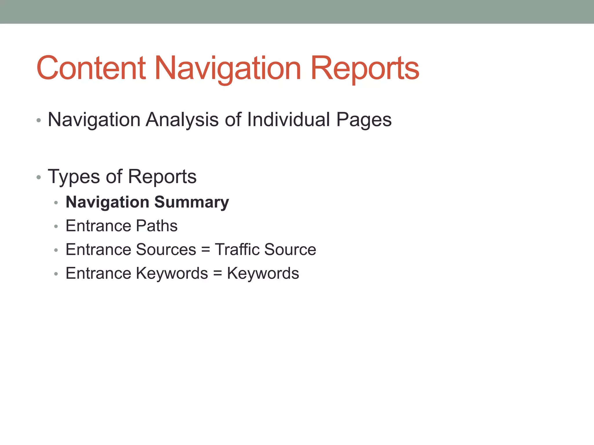 Content Navigation Reports
• Navigation Analysis of Individual Pages


• Types of Reports
   • Navigation Summary
   • Entrance Paths
   • Entrance Sources = Traffic Source
   • Entrance Keywords = Keywords
 