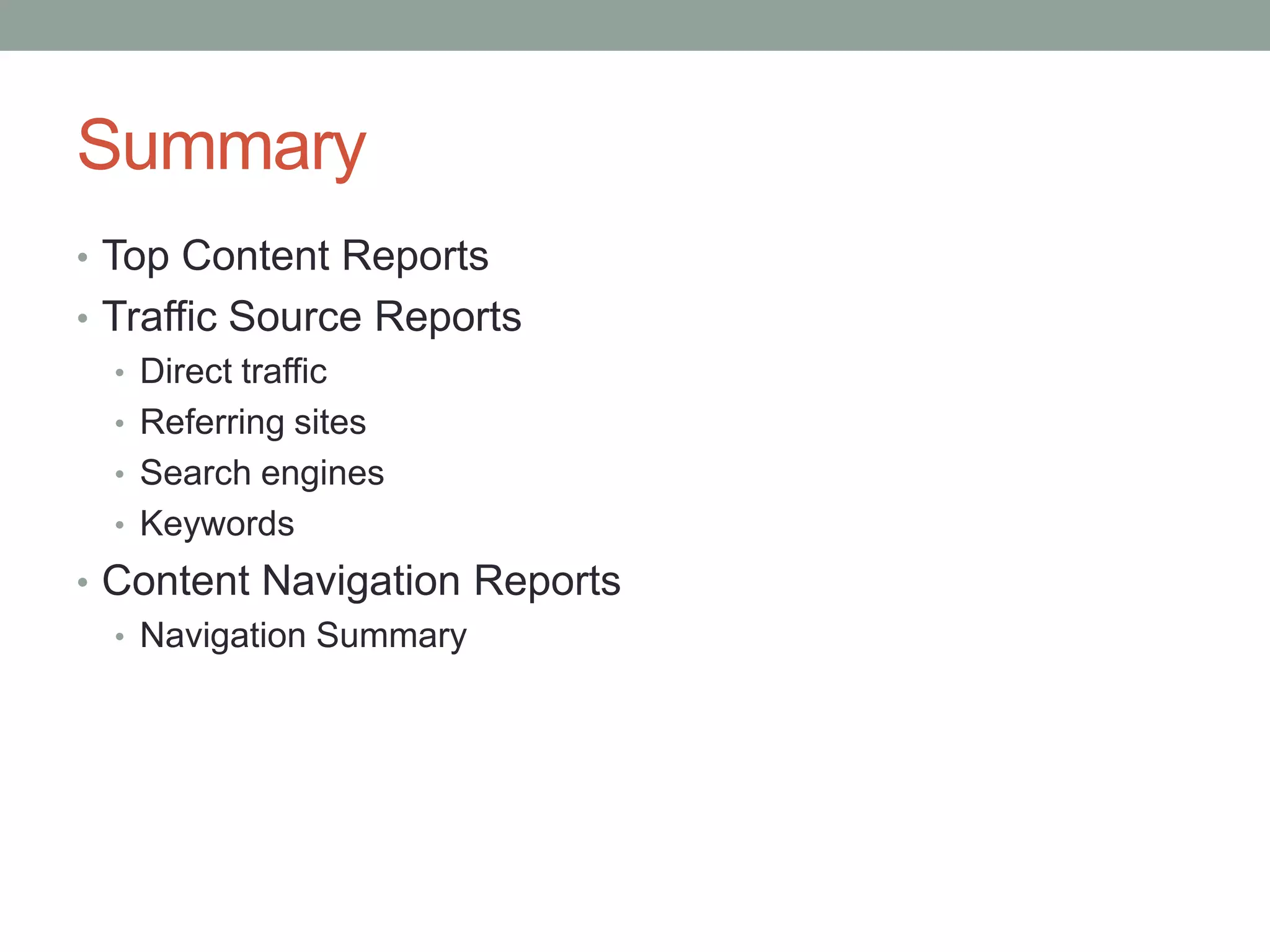 Summary
• Top Content Reports
• Traffic Source Reports
   • Direct traffic
   • Referring sites
   • Search engines
   • Keywords
• Content Navigation Reports
  • Navigation Summary
 