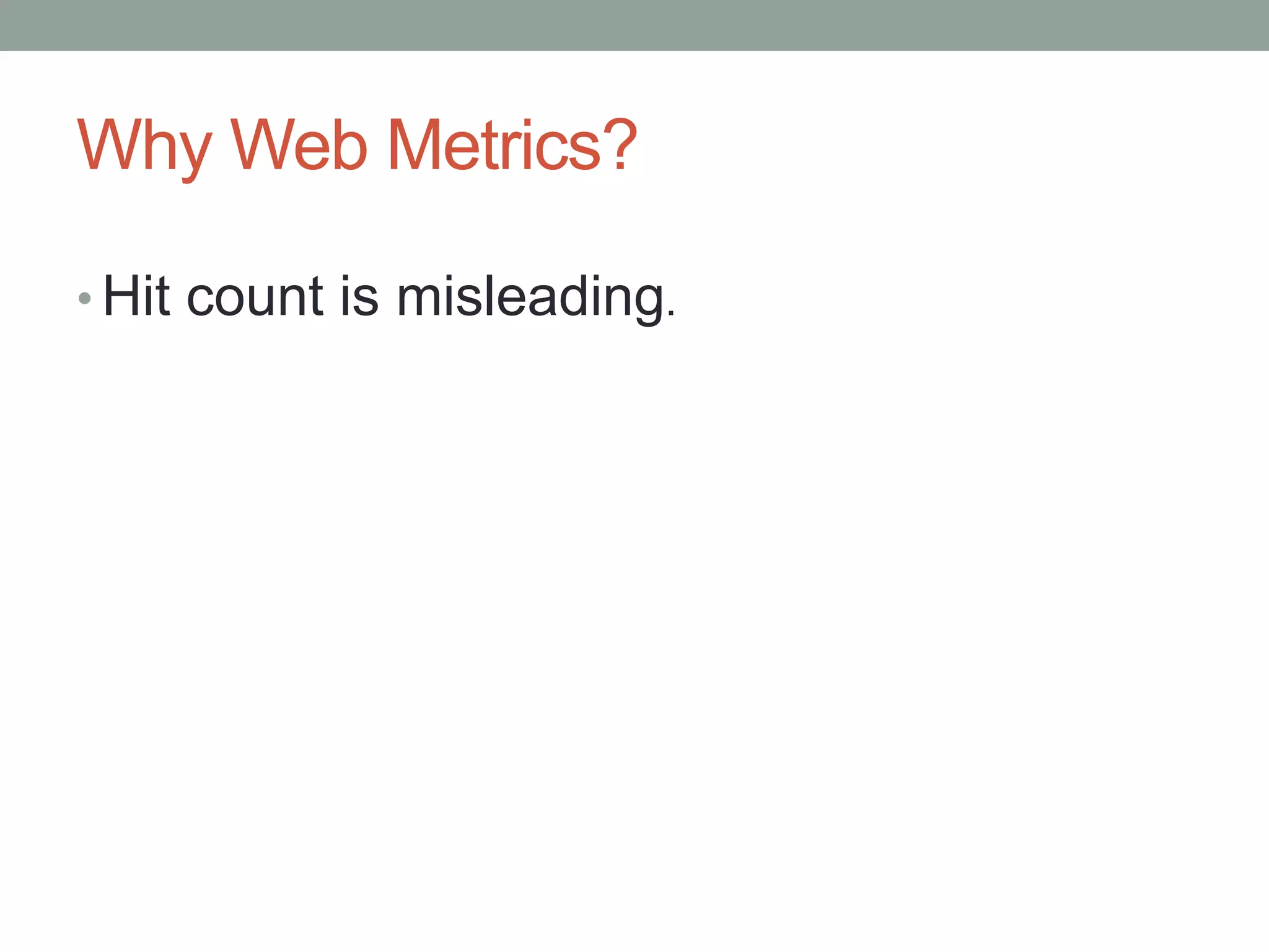Why Web Metrics?

• Hit count is misleading.
 