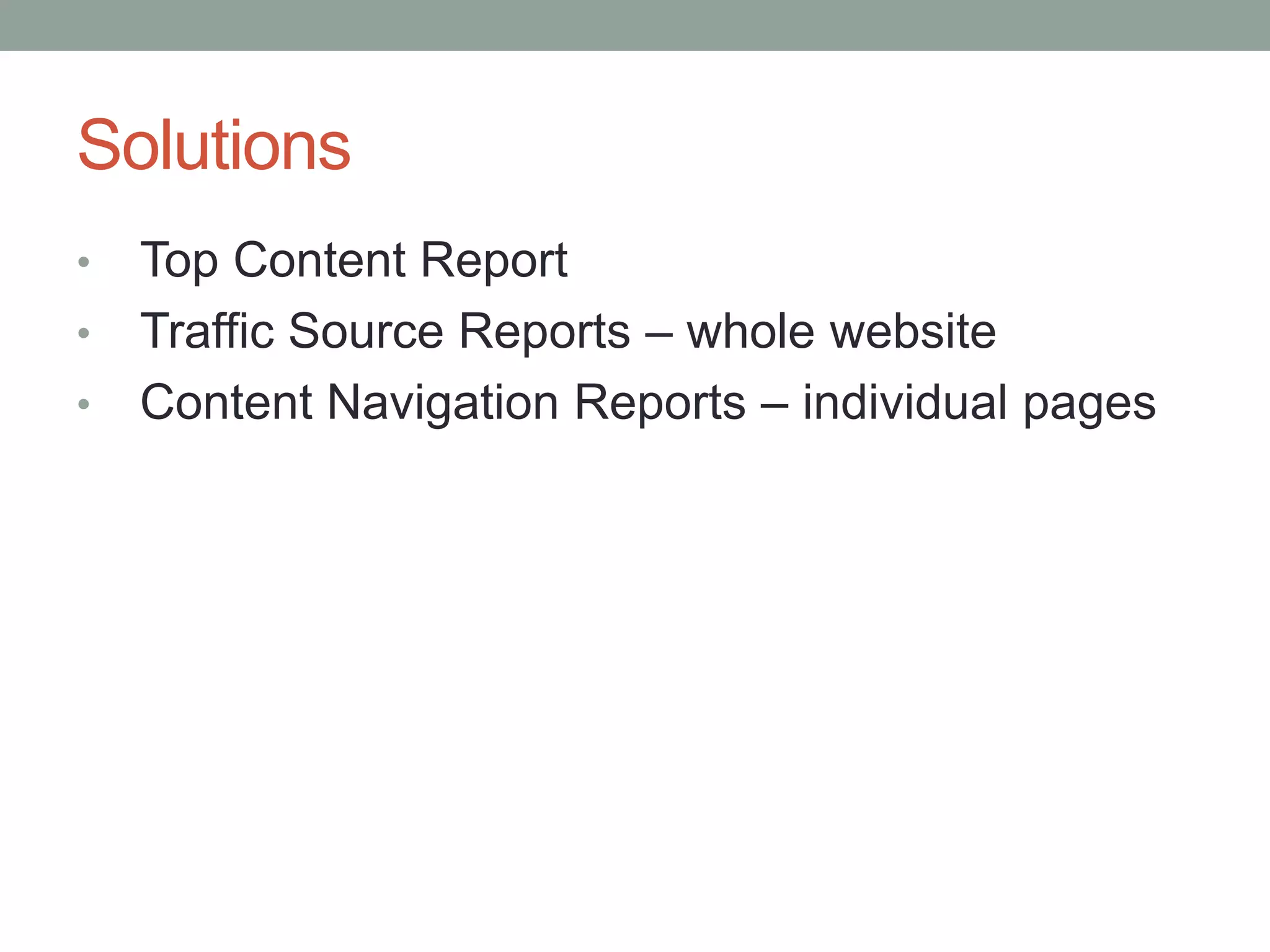Solutions
• Top Content Report
• Traffic Source Reports – whole website
• Content Navigation Reports – individual pages
 