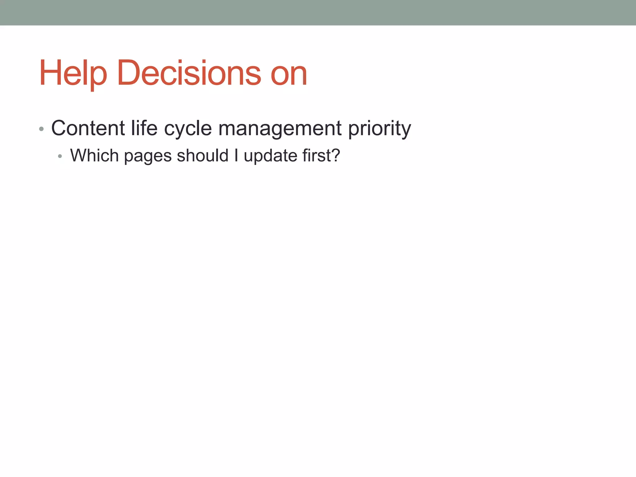 Help Decisions on
• Content life cycle management priority
  • Which pages should I update first?
 