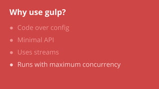 Why use gulp?
● Code over config
● Minimal API
● Uses streams
● Runs with maximum concurrency
 