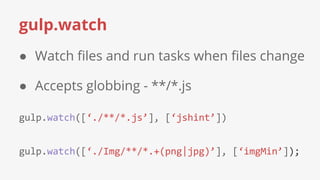 gulp.watch
● Watch files and run tasks when files change
● Accepts globbing - **/*.js
 