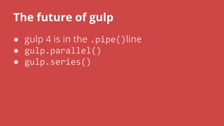 The future of gulp
● gulp 4 is in the line
●
●
 