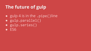 The future of gulp
● gulp 4 is in the line
●
●
● ES6
 