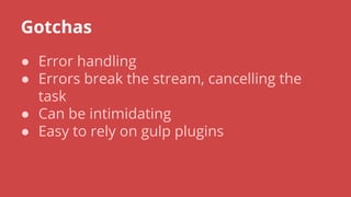 Gotchas
● Error handling
● Errors break the stream, cancelling the
task
● Can be intimidating
● Easy to rely on gulp plugins
 