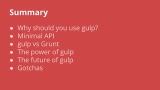 Summary
● Why should you use gulp?
● Minimal API
● gulp vs Grunt
● The power of gulp
● The future of gulp
● Gotchas
 