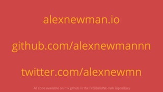 alexnewman.io
github.com/alexnewmannn
twitter.com/alexnewmn
All code available on my github in the FrontendNE-Talk repository
 