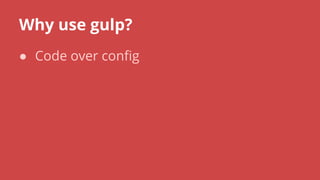 Why use gulp?
● Code over config
 