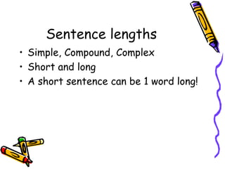 Sentence lengths
• Simple, Compound, Complex
• Short and long
• A short sentence can be 1 word long!
 