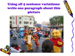 Using all 5 sentence variations:
write one paragraph about this
picture
 