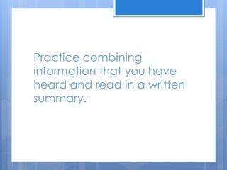 Practice combining
information that you have
heard and read in a written
summary.
 