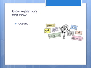 Know expressions
that show:
 reasons
 