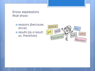 Know expressions
that show:
 reasons (because,
since)
 results (as a result,
so, therefore)
 