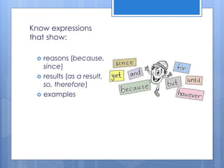 Know expressions
that show:
 reasons (because,
since)
 results (as a result,
so, therefore)
 examples
 