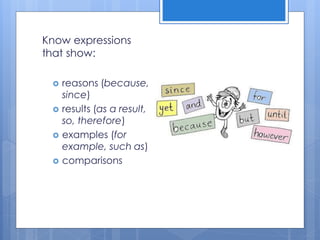 Know expressions
that show:
 reasons (because,
since)
 results (as a result,
so, therefore)
 examples (for
example, such as)
 comparisons
 