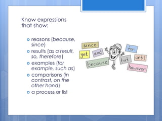 Know expressions
that show:
 reasons (because,
since)
 results (as a result,
so, therefore)
 examples (for
example, such as)
 comparisons (in
contrast, on the
other hand)
 a process or list
 