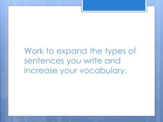 Work to expand the types of
sentences you write and
increase your vocabulary.
 