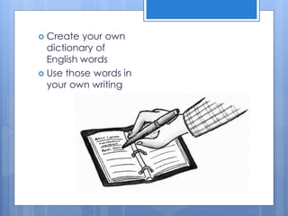  Create your own
dictionary of
English words
 Use those words in
your own writing
 