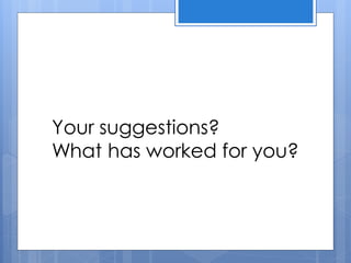 Your suggestions?
What has worked for you?
 