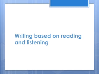Writing based on reading
and listening
 