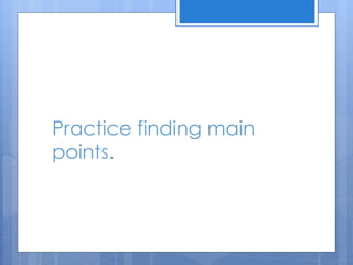 Practice finding main
points.
 
