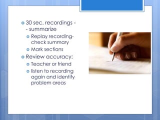  30 sec. recordings -
- summarize
 Replay recording-
check summary
 Mark sections
 Review accuracy:
 Teacher or friend
 listen to recording
again and identify
problem areas
 