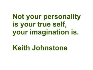Not your personality
is your true self,
your imagination is.

Keith Johnstone
 
