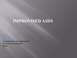 IMPROVISED AIDS
Prepared by
Dr. Harikrishnan M & Sajithamol K.
CPAS CTE Nedumkandam
Kerala
 
