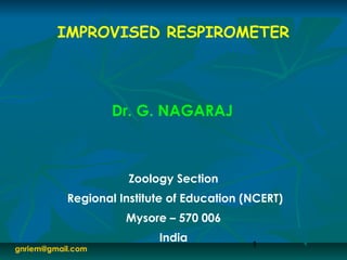 1
IMPROVISED RESPIROMETER
Dr. G. NAGARAJ
Zoology Section
Regional Institute of Education (NCERT)
Mysore – 570 006
India
gnriem@gmail.com
 