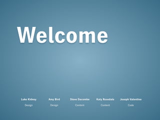 Welcome

Luke Kidney   Amy Bird   Steve Dacombe   Katy Rosedale   Joseph Valentine

  Design       Design       Content         Content           Code
 