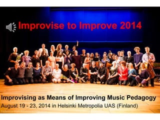 Improvise to Improve 2014
Improvising as Means of Improving Music Pedagogy
August 19 - 23, 2014 in Helsinki Metropolia UAS (Finland)
 